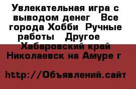 Увлекательная игра с выводом денег - Все города Хобби. Ручные работы » Другое   . Хабаровский край,Николаевск-на-Амуре г.